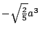 $-\sqrt{\frac{2}{5}} a^3$