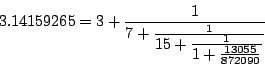 \begin{displaymath}
3.14159265 = 3 + \frac{1}{7 +
\frac{1}{\textstyle 15
+ \frac{1}{\textstyle 1
+ \frac{13055}{872090}}}}
\end{displaymath}