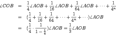 \begin{eqnarray*}
\angle COB &=& \frac{1}{4}\angle AOB+\frac{1}{16}\angle AOB+\f...
...dot \frac{1}{1-\frac{1}{4}}) \angle AOB
= \frac{1}{3}\angle AOB
\end{eqnarray*}