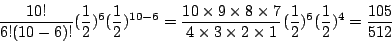 \begin{displaymath}
\frac{10!}{6!(10-6)!}(\frac{1}{2})^6(\frac{1}{2})^{10-6}=
\f...
...times 2\times1}
(\frac{1}{2})^6(\frac{1}{2})^4=\frac{105}{512}
\end{displaymath}
