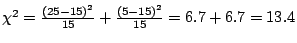 $\chi^2=\frac{(25-15)^2}{15}+\frac{(5-15)^2}{15}=6.7+6.7=13.4$
