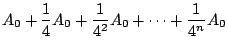 $\displaystyle A_0 + \frac{1}{4}A_0
+ \frac{1}{4^2}A_0 + \cdots + \frac{1}{4^n}A_0$