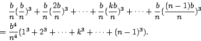 \begin{eqnarray*}
& & \frac{b}{n} ( \frac{b}{n} )^3 + \frac{b}{n} ( \frac{2b}{n}...
...frac{b^4}{n^4} ( 1^3 + 2^3 + \cdots + k^3 + \cdots + (n-1)^3 ) .
\end{eqnarray*}