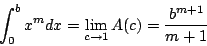 \begin{displaymath}
\int_0^b x^m dx = \lim_{c \rightarrow 1} A(c) = \frac{b^{m+1}}{m+1}
\end{displaymath}