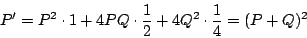 \begin{displaymath}
P'=P^2\cdot1+4PQ\cdot\frac{1}{2}+4Q^2\cdot\frac{1}{4}=(P+Q)^2
\end{displaymath}