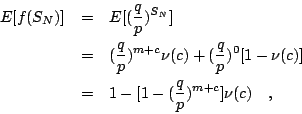 \begin{eqnarray*}
E[f(S_N)]
&=& E[(\frac{q}{p})^{S_N}]\\
&=& (\frac{q}{p})^{m...
...{p})^0[1-\nu(c)]\\
&=& 1-[1-(\frac{q}{p})^{m+c}]\nu(c) \quad ,
\end{eqnarray*}