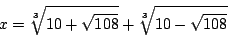 \begin{displaymath}
x=\sqrt[3]{10+\sqrt{108}}+\sqrt[3]{10-\sqrt{108}}
\end{displaymath}