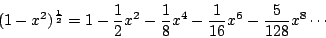 \begin{displaymath}
(1-x^2)^{\frac{1}{2}} = 1 - \frac{1}{2} x^2 - \frac{1}{8}x^4 - \frac{1}{16}x^6 - \frac{5}{128}x^8 \cdots
\end{displaymath}
