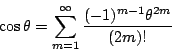 \begin{displaymath}
\cos \theta = \sum^{\infty}_{m=1} \frac{(-1)^{m-1}\theta^{2m}}{(2m)!}
\end{displaymath}