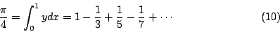 \begin{displaymath}
\frac{\pi}{4}=\int_0^1 ydx = 1 - \frac{1}{3}+ \frac{1}{5}- \frac{1}{7}+ \cdots
\eqno{(10)}
\end{displaymath}