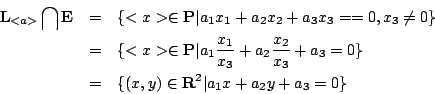 \begin{eqnarray*}
\mathbf{L}_{<a>} \bigcap \mathbf{E} &=& \{<x> \in \mathbf{P}\v...
...}+a_3=0 \}\\
&=& \{(x,y)\in\mathbf{R}^2\vert a_1x+a_2y+a_3=0 \}
\end{eqnarray*}