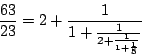 \begin{displaymath}
\frac{63}{23}=2+\frac{1}{1+\frac{1}{2+\frac{1}{1+\frac{1}{5}}}}
\end{displaymath}