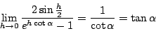 \begin{displaymath}
\lim_{h\rightarrow 0}\frac{2\sin\frac{h}{2}}{e^{h\cot\alpha}-1}=\frac{1}{\cot\alpha}=\tan\alpha
\end{displaymath}