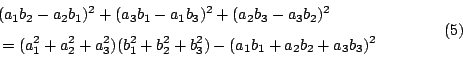 \begin{displaymath}
\begin{eqalign}
& (a_1 b_2 - a_2 b_1)^2+(a_3 b_1 - a_1 b_3)^...
...2+b_3^2)-(a_1 b_1 +a_2 b_2 +a_3 b_3)^2
\end{eqalign}\eqno{(5)}
\end{displaymath}