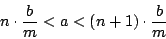 \begin{displaymath}
n \cdot \frac{b}{m} < a < (n+1) \cdot \frac{b}{m}
\end{displaymath}