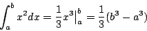 \begin{displaymath}
\int_a^bx^2dx = \frac{1}{3}x^3 \big\vert _a^b = \frac{1}{3}(b^3-a^3)
\end{displaymath}