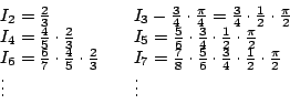\begin{displaymath}
\begin{array}{ll}
I_2=\frac{2}{3} & \quad
I_3-\frac{3}{4}\c...
...{1}{2} \cdot \frac{\pi}{2}\\
\vdots &\quad
\vdots
\end{array}\end{displaymath}