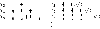\begin{displaymath}
\begin{array}{ll}
T_2=1-\frac{\pi}{4} & \quad
T_3=\frac{1}{...
...}+\frac{1}{2}-\ln\sqrt{2} \\
\vdots & \quad \vdots
\end{array}\end{displaymath}