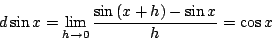 \begin{displaymath}
d \sin x = \lim_{h\rightarrow 0} \frac{\sin{(x+h)}-\sin x}{h} = \cos x
\end{displaymath}