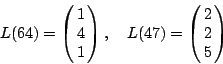\begin{displaymath}
L(64)=
\pmatrix{
1 \cr
4 \cr
1 \cr
} , \quad
L(47) =
\pmatrix{
2 \cr
2 \cr
5 \cr
}
\end{displaymath}