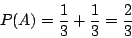 \begin{displaymath}
P(A)=\frac{1}{3}+ \frac{1}{3}= \frac{2}{3}
\end{displaymath}