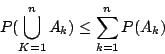 \begin{displaymath}
P(\bigcup_{K=1}^{n}A_k)\leq \sum_{k=1}^{n} P(A_k)
\end{displaymath}