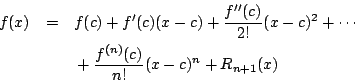 \begin{eqnarray*}
f(x) & = & f(c)+f'(c)(x-c)+\frac{f''(c)}{2!}(x-c)^2+\cdots \\
& & {} + \frac{f^{(n)}(c)}{n!}(x-c)^n+R_{n+1}(x)
\end{eqnarray*}