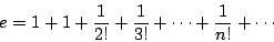 \begin{displaymath}e=1+1+\frac{1}{2!}+\frac{1}{3!}+\cdots+\frac{1}{n!}+\cdots\end{displaymath}