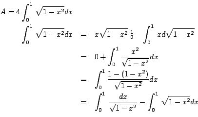 \begin{eqnarray*}
A = 4\int^1_0 \sqrt{1-x^2}dx& &\\
\int^1_0 \sqrt{1-x^2}dx&=...
...&=&\int^1_0 \frac{dx}{\sqrt{1-x^2}}-\int^1_0 \sqrt{1-x^2}dx\\
\end{eqnarray*}