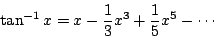 \begin{displaymath}\tan^{-1} x = x - \frac{1}{3} x^3 + \frac{1}{5} x^5 - \cdots \end{displaymath}