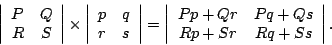 \begin{displaymath}
\left \vert \begin{array}{cc}
P & Q \\
R & S
\end{array...
...
Pp+Qr & Pq+Qs \\
Rp+Sr & Rq+Ss
\end{array} \right \vert .
\end{displaymath}