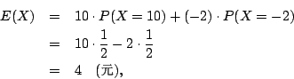 \begin{eqnarray*}
E(X) &=& 10\cdot P(X=10)+(-2)\cdot P(X=-2)\\
&=& 10\cdot\fra...
...\mbox{({\fontfamily{cwM0}\fontseries{m}\selectfont \char 106})},
\end{eqnarray*}