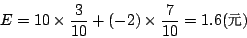 \begin{displaymath}
E=10\times\frac{3}{10}+(-2)\times\frac{7}{10}=1.6 \mbox{({\fontfamily{cwM0}\fontseries{m}\selectfont \char 106})}
\end{displaymath}