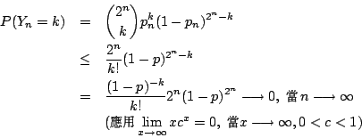 \begin{eqnarray*}
P(Y_n=k) &=& {2^n\choose k}p^k_n(1-p_n)^{2^n-k} \\
&\leq& \f...
...ries{m}\selectfont \char 231}} x \longrightarrow \infty, 0<c<1 )
\end{eqnarray*}