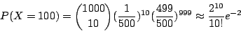 \begin{displaymath}
P(X=100)={1000 \choose 10}(\frac{1}{500})^{10}(\frac{499}{500})^{999}
\approx \frac{2^{10}}{10!}e^{-2}
\end{displaymath}