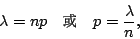 \begin{displaymath}
\lambda =np \quad \mbox{{\fontfamily{cwM1}\fontseries{m}\selectfont \char 67}} \quad p = \frac{\lambda}{n},
\end{displaymath}