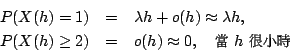 \begin{eqnarray*}
P(X(h)=1) &=& \lambda h + o(h) \approx \lambda h, \\
P(X(h)\g...
...nus0.1pt{\fontfamily{cwM1}\fontseries{m}\selectfont \char 118} }
\end{eqnarray*}