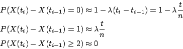 \begin{eqnarray*}
&& P(X(t_i)-X(t_{i-1})=0) \approx 1 - \lambda (t_i -t_{i-1}) =...
... \lambda \frac{t}{n} \\
&& P(X(t_i)-X(t_{i-1})\geq 2) \approx 0
\end{eqnarray*}