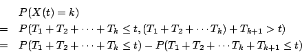 \begin{eqnarray*}
&& P(X(t)=k) \\
&=& P(T_1+T_2+\cdots+ T_k \leq t, (T_1 +T_2 +...
...2+\cdots+ T_k \leq t) - P(T_1 +T_2 + \cdots T_k+T_{k+1} \leq t )
\end{eqnarray*}