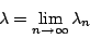 \begin{displaymath}
\lambda = \lim_{n \rightarrow \infty} \lambda_n
\end{displaymath}