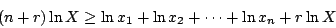 \begin{displaymath}
(n+r)\ln X\geq\ln x_1+\ln x_2+\cdots+\ln x_n+r\ln X
\end{displaymath}