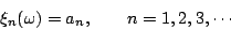 \begin{displaymath}
\xi_n(\omega)=a_n, \qquad n=1,2,3,\cdots
\end{displaymath}